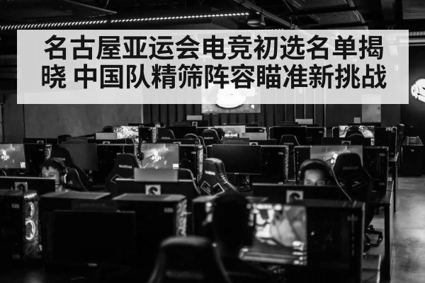 名古屋亚运会电竞初选名单揭晓 中国队精筛阵容瞄准新挑战