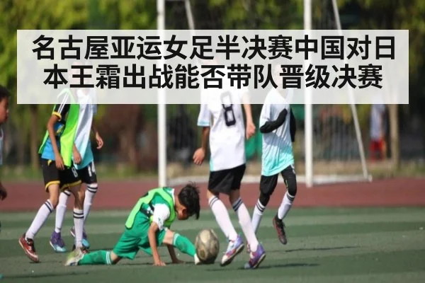 名古屋亚运女足半决赛中国对日本王霜出战能否带队晋级决赛 - kaiyun sports