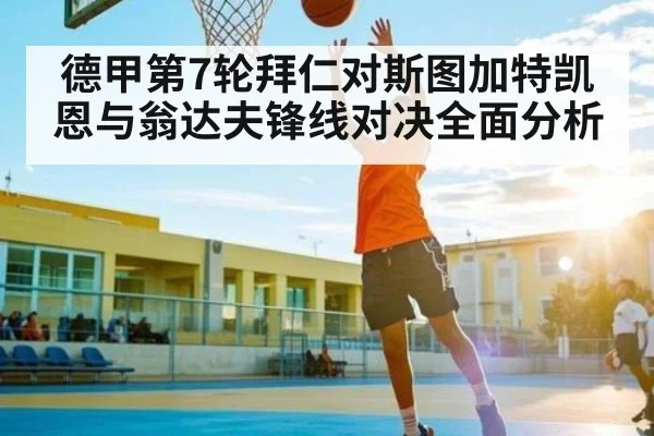 德甲第7轮拜仁对斯图加特凯恩与翁达夫锋线对决全面分析 - kaiyun sports