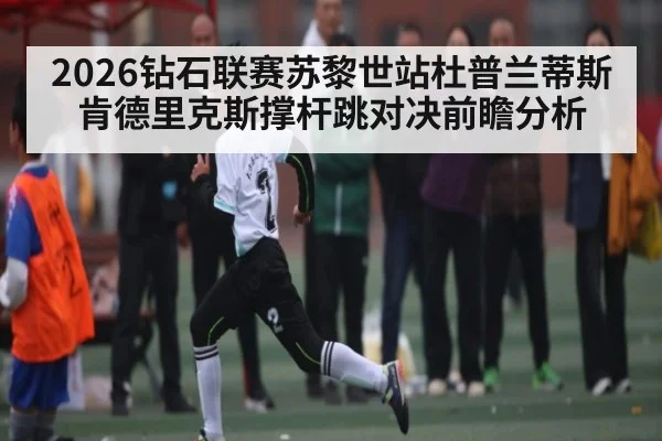 2026钻石联赛苏黎世站杜普兰蒂斯肯德里克斯撑杆跳对决前瞻分析 - kaiyun sports